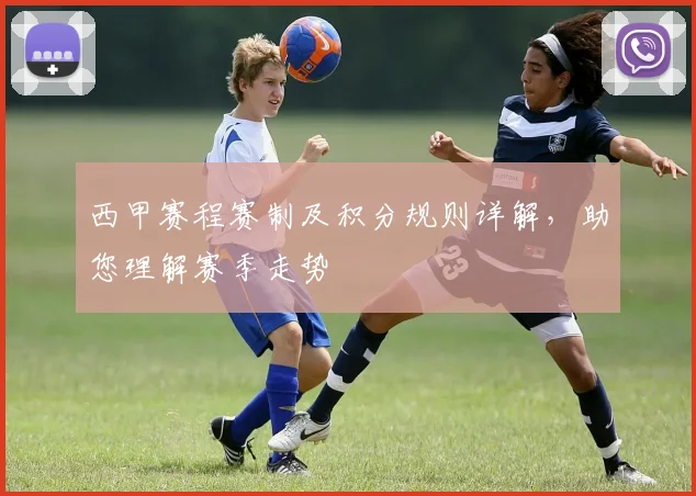 西甲赛程赛制及积分规则详解,助您理解赛季走势