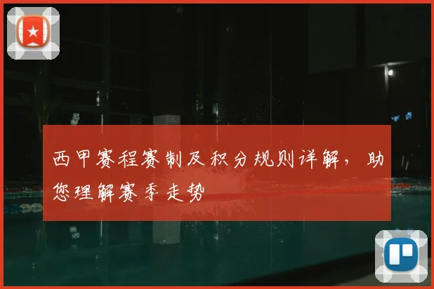 西甲赛程赛制及积分规则详解,助您理解赛季走势