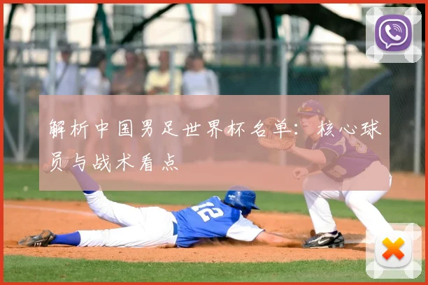 解析中国男足世界杯名单：核心球员与战术看点