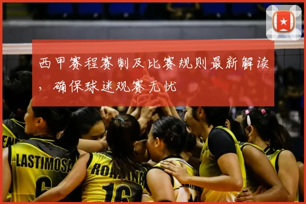 西甲赛程赛制及比赛规则最新解读,确保球迷观赛无忧