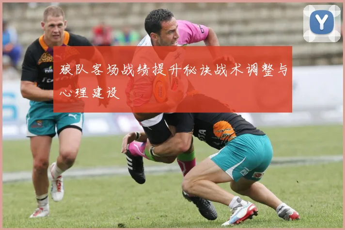 狼队客场战绩提升秘诀战术调整与心理建设